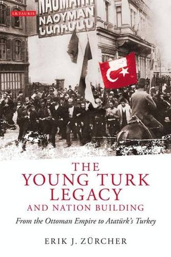 The Young Turk Legacy and Nation Building: From the Ottoman Empire to Atatürk s Turkey (Library of Modern Middle East Studies)