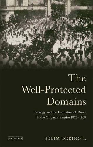 The Well-Protected Domains: Ideology and the Limitation of Power in the Ottoman Empire, 1876-1909