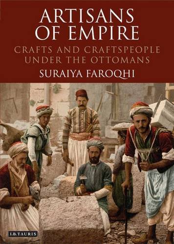 Artisans of Empire: Crafts and Craftspeople Under the Ottomans