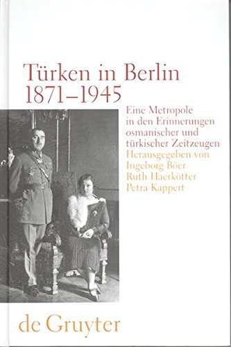 Turken in Berlin 1871 - 1945: Eine Metropole in Den Erinnerungen Osmanischer Und Turkischer Zeitzeugen