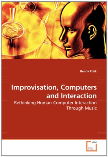 Improvisation, Computers and Interaction: Rethinking Human-­Computer Interaction Through Music